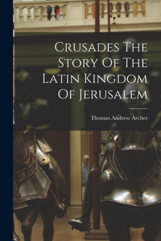 Carte Crusades The Story Of The Latin Kingdom Of Jerusalem Thomas Andrew Archer