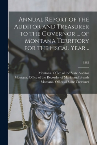 Book Annual Report of the Auditor and Treasurer to the Governor ... of Montana Territory for the Fiscal Year ..; 1882 Montana Office of the State Auditor