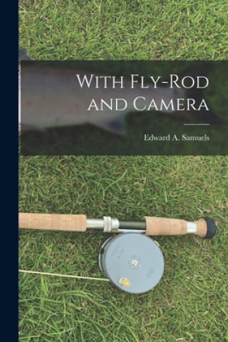 Buch With Fly-rod and Camera [microform] Edward a. (Edward Augustus) Samuels