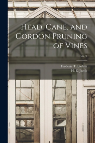 Kniha Head, Cane, and Cordon Pruning of Vines; C277 Frederic T. (Frederic Theod Bioletti