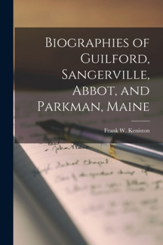 Könyv Biographies of Guilford, Sangerville, Abbot, and Parkman, Maine Frank W. 1873- Keniston