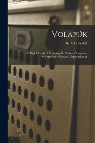 Könyv Volapu&#776;k: an Easy Method of Acquiring the Universal Language Constructed by Johann Martin Schleyer K. a. Linderfelt