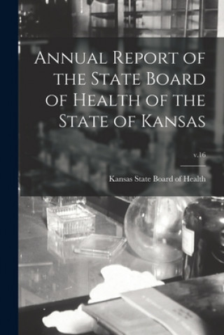 Kniha Annual Report of the State Board of Health of the State of Kansas; v.16 Kansas State Board of Health
