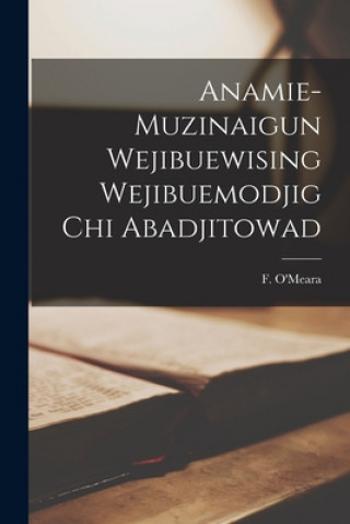 Kniha Anamie-muzinaigun Wejibuewising Wejibuemodjig Chi Abadjitowad [microform] F. (Frederick) 1814-1888 O'Meara