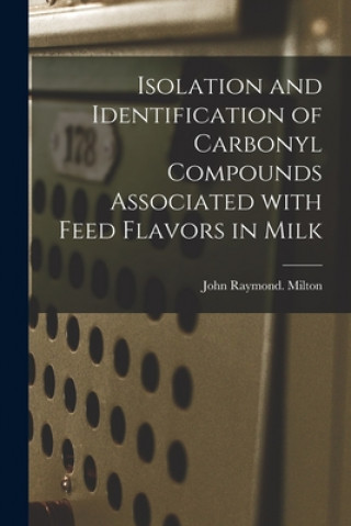 Kniha Isolation and Identification of Carbonyl Compounds Associated With Feed Flavors in Milk John Raymond Milton