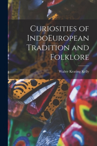 Könyv Curiosities of IndoEuropean Tradition and Folklore Walter Keating Kelly