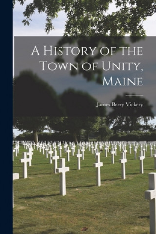 Buch A History of the Town of Unity, Maine James Berry Vickery