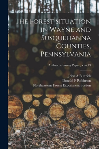 Kniha The Forest Situation in Wayne and Susquehanna Counties, Pennsylvania; no.13 John A. Buttrick