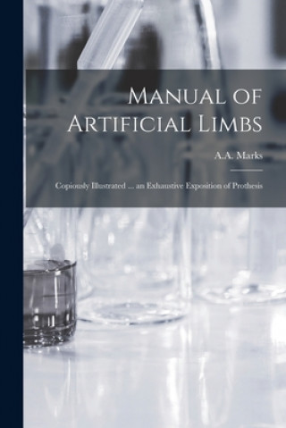 Book Manual of Artificial Limbs: Copiously Illustrated ... an Exhaustive Exposition of Prothesis A a Marks (Firm)