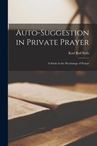 Carte Auto-suggestion in Private Prayer [microform]; a Study in the Psychology of Prayer Karl Ruf 1884-1943 Stolz