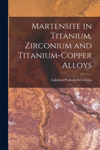 Carte Martensite in Titanium, Zirconium and Titanium-copper Alloys Lakshmi Prakash Srivastava