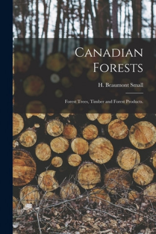 Carte Canadian Forests: Forest Trees, Timber and Forest Products. H. Beaumont (Henry Beaumont) Small