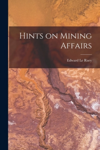 Knjiga Hints on Mining Affairs [microform] Edward Le Ruey