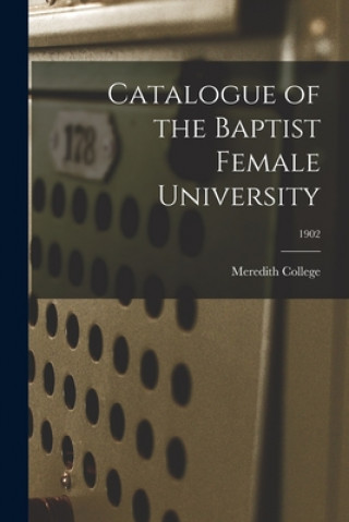 Kniha Catalogue of the Baptist Female University; 1902 Meredith College