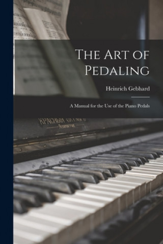 Knjiga The Art of Pedaling: a Manual for the Use of the Piano Pedals Heinrich 1878-1963 Gebhard