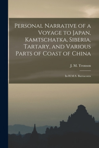 Könyv Personal Narrative of a Voyage to Japan, Kamtschatka, Siberia, Tartary, and Various Parts of Coast of China J. M. (John M. ). Tronson