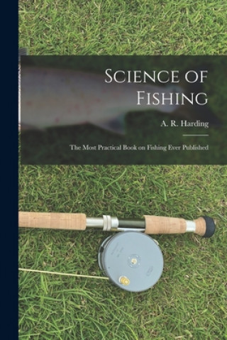 Книга Science of Fishing: the Most Practical Book on Fishing Ever Published A. R. (Arthur Robert) 1871- Harding