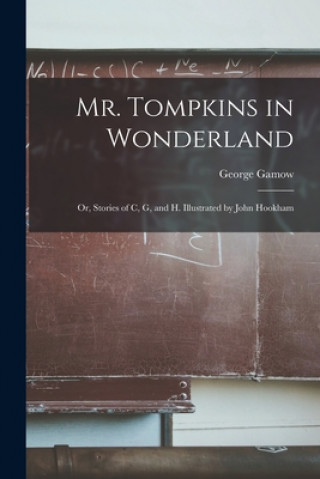 Carte Mr. Tompkins in Wonderland; or, Stories of C, G, and H. Illustrated by John Hookham George 1904-1968 Gamow