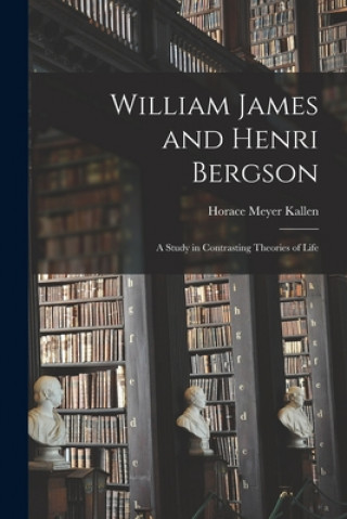 Carte William James and Henri Bergson: a Study in Contrasting Theories of Life Horace Meyer 1882-1974 Kallen