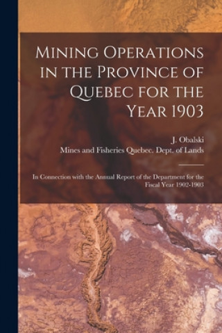 Knjiga Mining Operations in the Province of Quebec for the Year 1903 [microform]: in Connection With the Annual Report of the Department for the Fiscal Year J. (Joseph) 1852-1915 Obalski