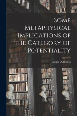 Kniha Some Metaphysical Implications of the Category of Potentiality Joseph 1905- D'Alfonso