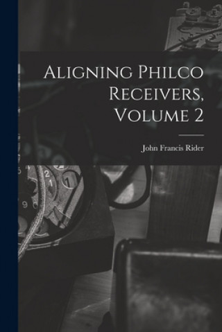 Book Aligning Philco Receivers, Volume 2 John Francis 1900- Rider