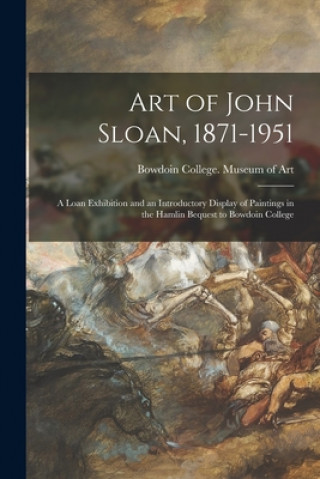 Kniha Art of John Sloan, 1871-1951: A Loan Exhibition and an Introductory Display of Paintings in the Hamlin Bequest to Bowdoin College Bowdoin College Museum of Art