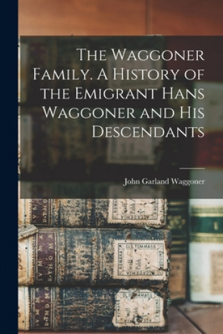 Kniha The Waggoner Family. A History of the Emigrant Hans Waggoner and His Descendants John Garland 1844-1929 Waggoner