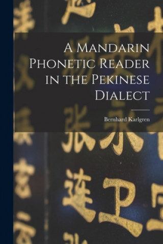 Kniha A Mandarin Phonetic Reader in the Pekinese Dialect Bernhard 1889-1978 Karlgren