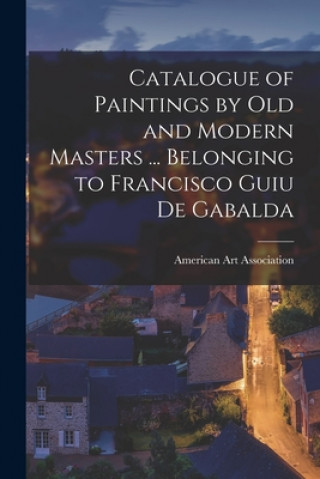 Książka Catalogue of Paintings by Old and Modern Masters ... Belonging to Francisco Guiu De Gabalda American Art Association