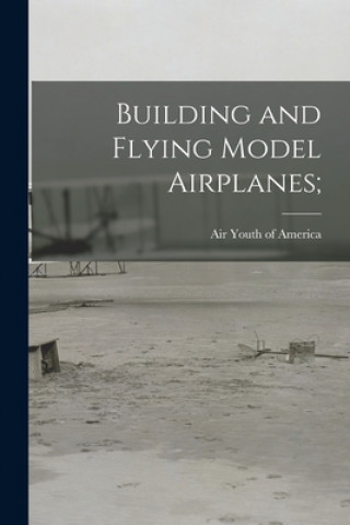 Kniha Building and Flying Model Airplanes; Air Youth of America