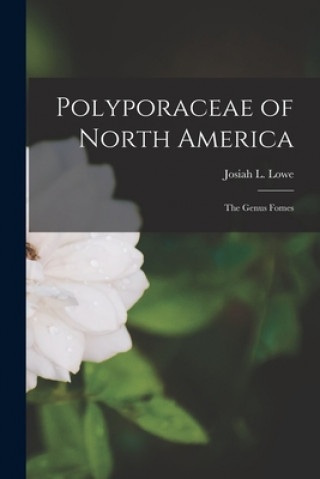 Книга Polyporaceae of North America: the Genus Fomes Josiah L. (Josiah Lincoln) 1905- Lowe