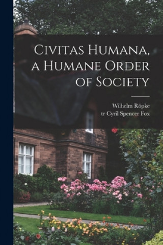 Carte Civitas Humana, a Humane Order of Society Wilhelm 1899-1966 Röpke