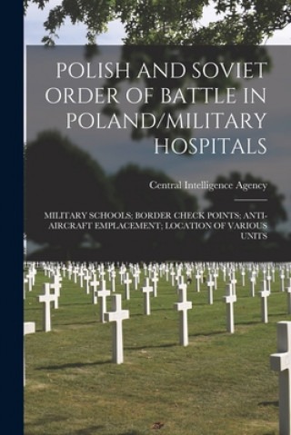 Kniha Polish and Soviet Order of Battle in Poland/Military Hospitals; Military Schools; Border Check Points; Anti-Aircraft Emplacement; Location of Various Central Intelligence Agency