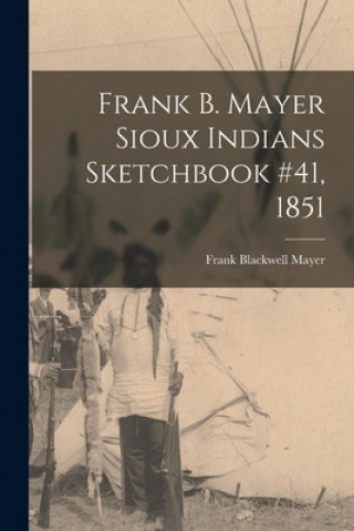 Könyv Frank B. Mayer Sioux Indians Sketchbook #41, 1851 Frank Blackwell 1827-1899 Mayer