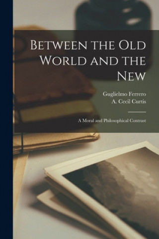 Książka Between the Old World and the New; a Moral and Philosophical Contrast Guglielmo 1871-1942 Ferrero