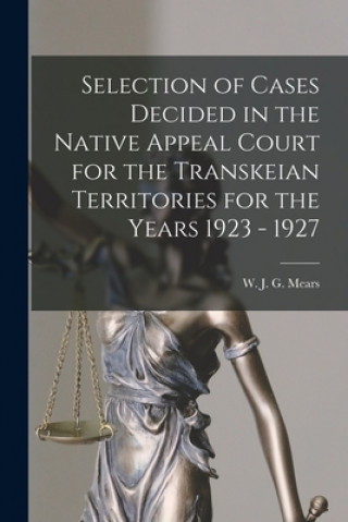 Kniha Selection of Cases Decided in the Native Appeal Court for the Transkeian Territories for the Years 1923 - 1927 W J G Mears