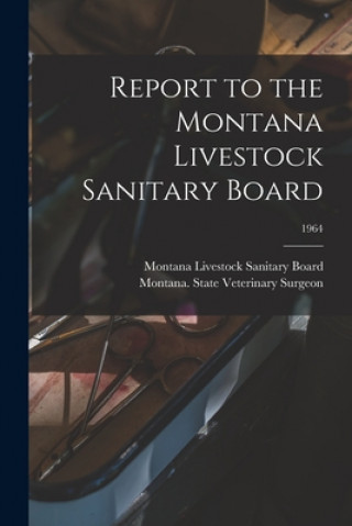 Kniha Report to the Montana Livestock Sanitary Board; 1964 Montana Livestock Sanitary Board
