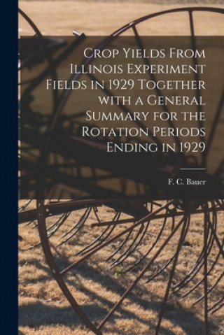 Libro Crop Yields From Illinois Experiment Fields in 1929 Together With a General Summary for the Rotation Periods Ending in 1929 F. C. (Frederick Charles) 1886- Bauer