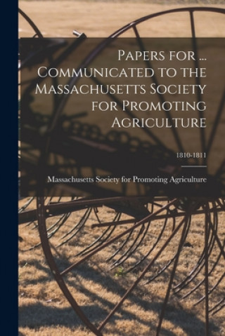 Kniha Papers for ... Communicated to the Massachusetts Society for Promoting Agriculture; 1810-1811 Massachusetts Society for Promoting a