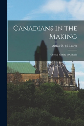 Carte Canadians in the Making; a Social History of Canada Arthur R. M. (Arthur Reginald Lower