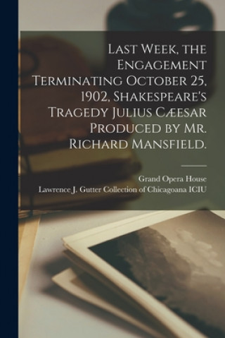 Boek Last Week, the Engagement Terminating October 25, 1902, Shakespeare's Tragedy Julius Caeesar Produced by Mr. Richard Mansfield. Ill ). Grand Opera House (Chicago