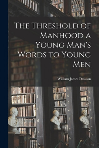 Книга The Threshold of Manhood [microform] a Young Man's Words to Young Men William James 1854-1928 Dawson