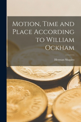 Könyv Motion, Time and Place According to William Ockham Herman 1922- Shapiro