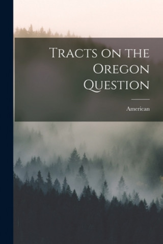 Kniha Tracts on the Oregon Question [microform] American