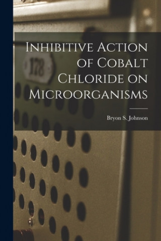 Knjiga Inhibitive Action of Cobalt Chloride on Microorganisms Bryon S. Johnson