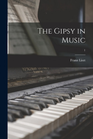 Könyv The Gipsy in Music; 1 Franz 1811-1886 Liszt
