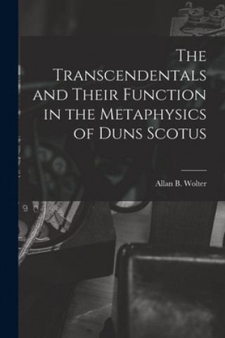 Kniha The Transcendentals and Their Function in the Metaphysics of Duns Scotus Allan B. 1913-2006 Wolter