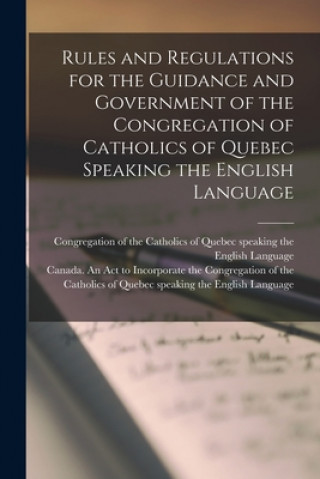 Kniha Rules and Regulations for the Guidance and Government of the Congregation of Catholics of Quebec Speaking the English Language [microform] Congregation of the Catholics of Quebec