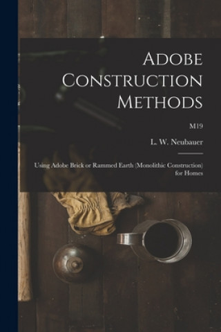 Książka Adobe Construction Methods: Using Adobe Brick or Rammed Earth (monolithic Construction) for Homes; M19 L. W. (Loren Wenzel) 1904- Neubauer